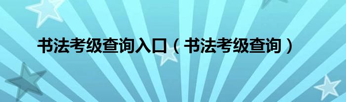 书法考级查询(书法考级查询入口)