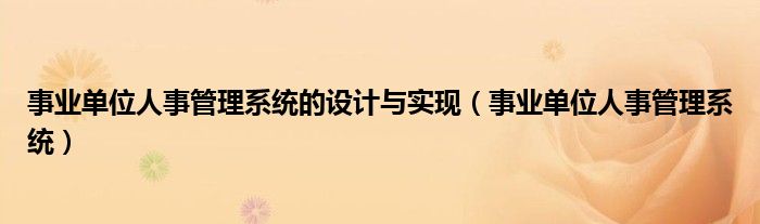 事业单位人事管理系统(事业单位人事管理系统的设计与实现)