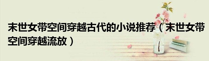 末世女带空间穿越流放(末世女带空间穿越古代的小说推荐)