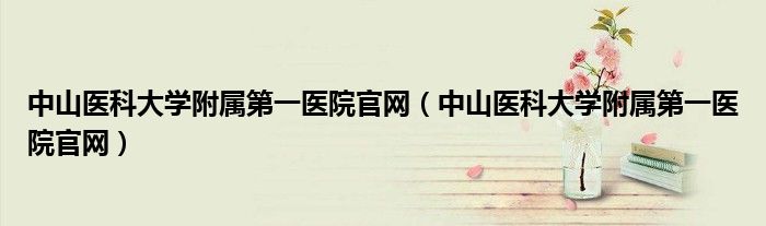 中山医科大学附属第一医院官网(中山医科大学附属第一医院官网)