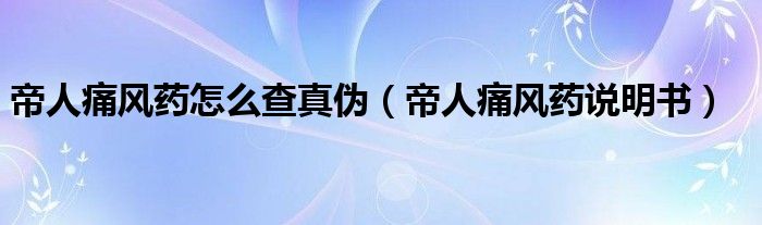 帝人痛风药说明书(帝人痛风药怎么查真伪)