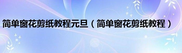 简单窗花剪纸教程(简单窗花剪纸教程元旦)