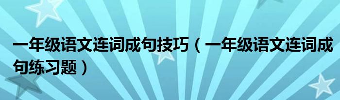 一年级语文连词成句练习题(一年级语文连词成句技巧)
