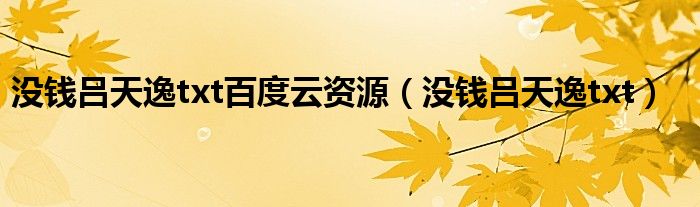 没钱吕天逸txt(没钱吕天逸txt百度云资源)