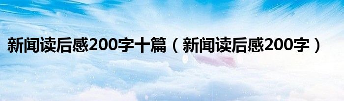 新闻读后感200字(新闻读后感200字十篇)