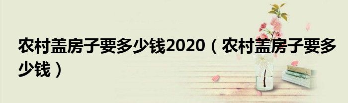 农村盖房子要多少钱(农村盖房子要多少钱2020)