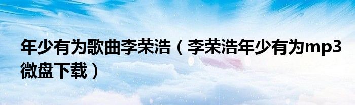 李荣浩年少有为mp3微盘下载(年少有为歌曲李荣浩)