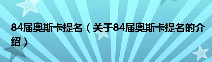 关于84届奥斯卡提名的介绍(84届奥斯卡提名)