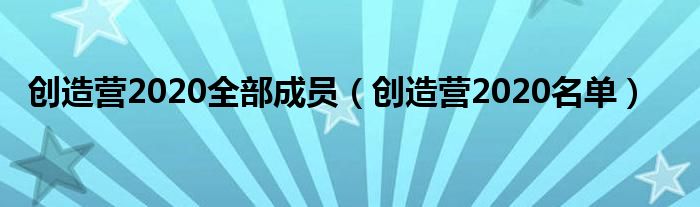 创造营2020名单(创造营2020全部成员)