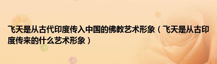 飞天是从古印度传来的什么艺术形象(飞天是从古代印度传入中国的佛教艺术形象)