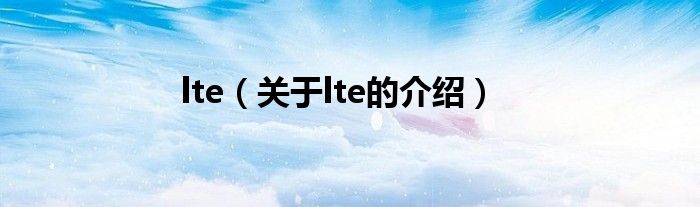 关于lte的介绍(lte)