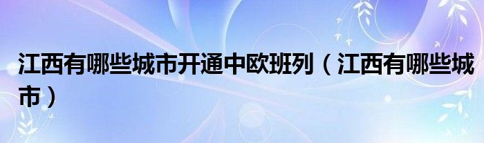江西有哪些城市(江西有哪些城市开通中欧班列)