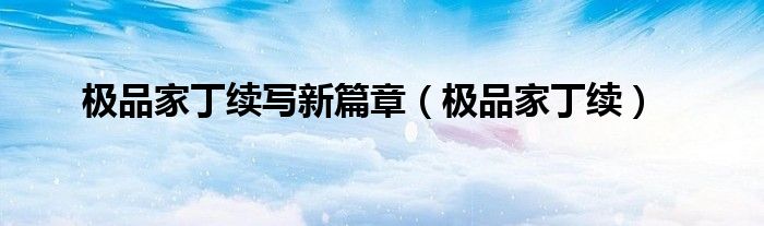 极品家丁续(极品家丁续写新篇章)