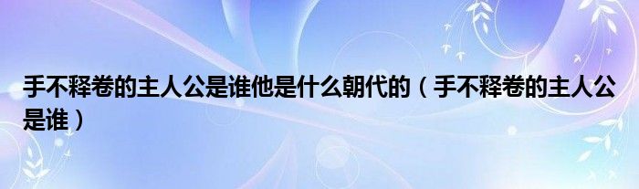 手不释卷的主人公是谁(手不释卷的主人公是谁他是什么朝代的)