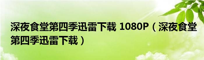 深夜食堂第四季迅雷下载(深夜食堂第四季迅雷下载 1080P)