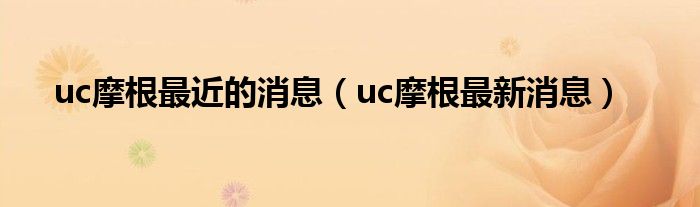 uc摩根最新消息(uc摩根最近的消息)
