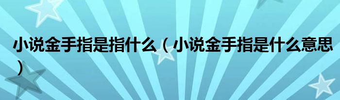小说金手指是什么意思(小说金手指是指什么)