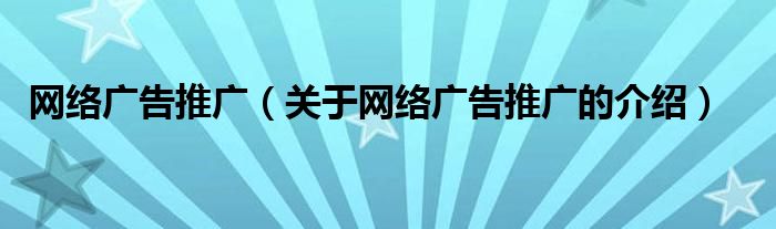 关于网络广告推广的介绍(网络广告推广)