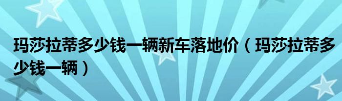 玛莎拉蒂多少钱一辆(玛莎拉蒂多少钱一辆新车落地价)