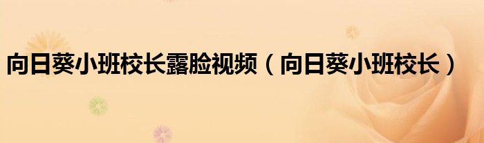 向日葵小班校长(向日葵小班校长露脸视频)