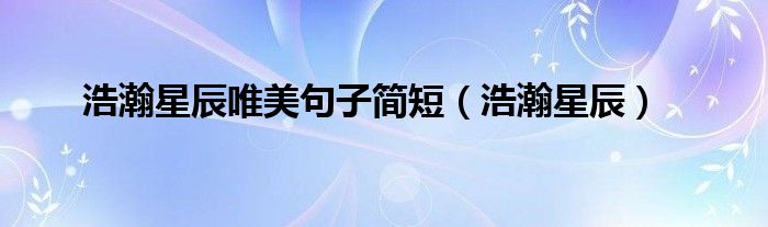 浩瀚星辰(浩瀚星辰唯美句子简短)