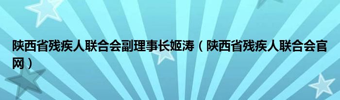 陕西省残疾人联合会官网(陕西省残疾人联合会副理事长姬涛)