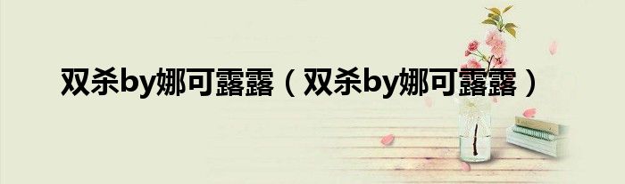 双杀by娜可露露(双杀by娜可露露)