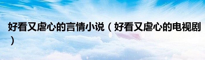 好看又虐心的电视剧(好看又虐心的言情小说)