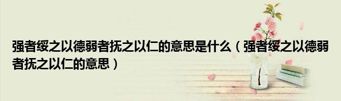 强者绥之以德弱者抚之以仁的意思(强者绥之以德弱者抚之以仁的意思是什么)