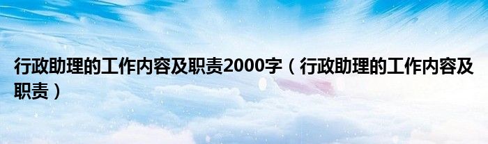 行政助理的工作内容及职责(行政助理的工作内容及职责2000字)