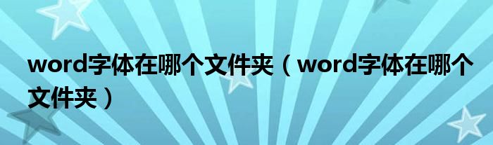 word字体在哪个文件夹(word字体在哪个文件夹)