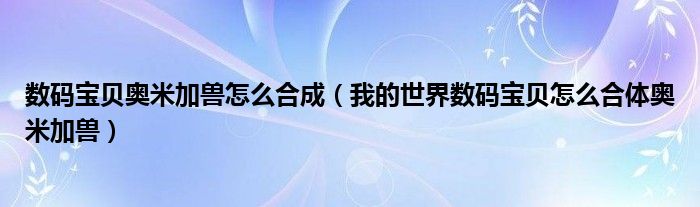 我的世界数码宝贝怎么合体奥米加兽(数码宝贝奥米加兽怎么合成)