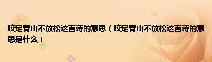 咬定青山不放松这首诗的意思是什么(咬定青山不放松这首诗的意思)