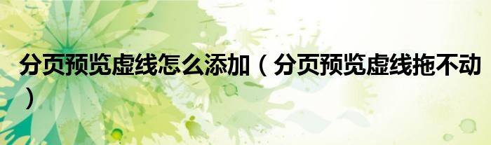 分页预览虚线拖不动(分页预览虚线怎么添加)