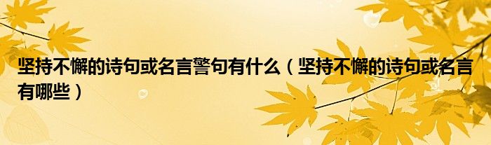 坚持不懈的诗句或名言有哪些(坚持不懈的诗句或名言警句有什么)