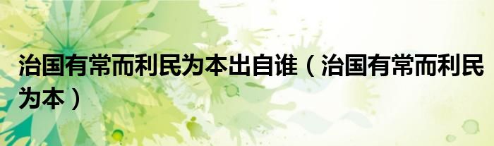 治国有常而利民为本(治国有常而利民为本出自谁)
