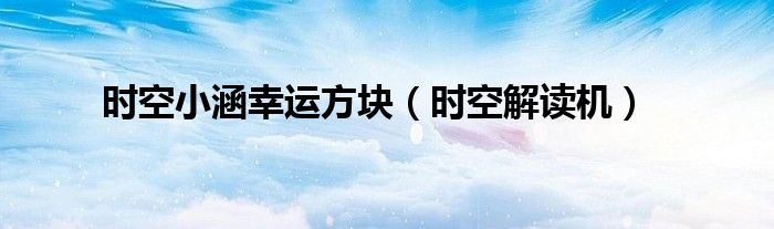 时空解读机(时空小涵幸运方块)