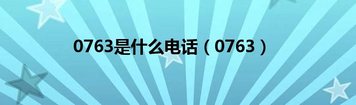 0763(0763是什么电话)