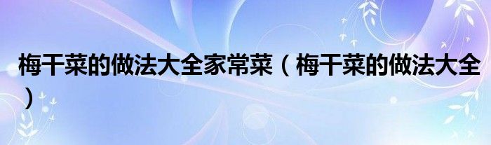 梅干菜的做法大全(梅干菜的做法大全家常菜)
