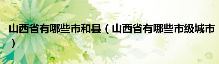 山西省有哪些市级城市(山西省有哪些市和县)