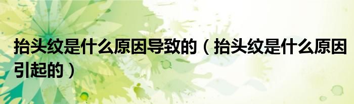 抬头纹是什么原因引起的(抬头纹是什么原因导致的)