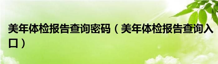 美年体检报告查询入口(美年体检报告查询密码)