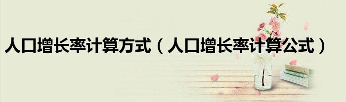 人口增长率计算公式(人口增长率计算方式)