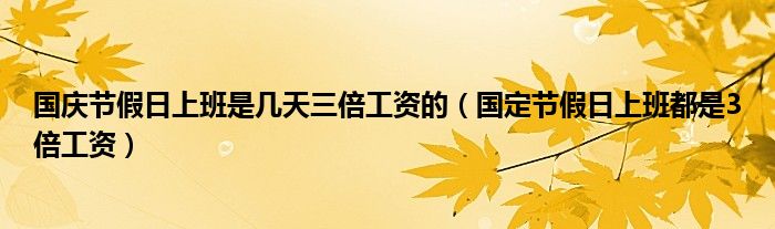 国定节假日上班都是3倍工资(国庆节假日上班是几天三倍工资的)