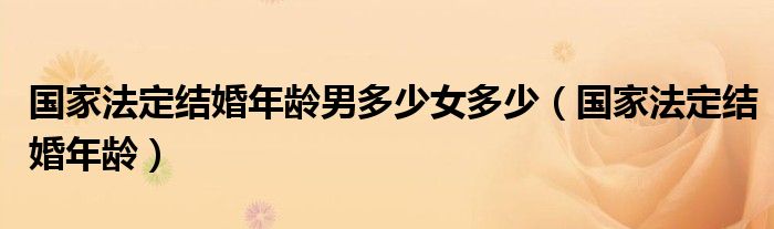 国家法定结婚年龄(国家法定结婚年龄男多少女多少)