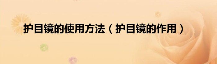 护目镜的作用(护目镜的使用方法)