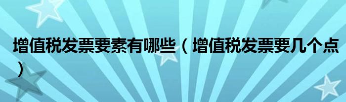增值税发票要几个点(增值税发票要素有哪些)