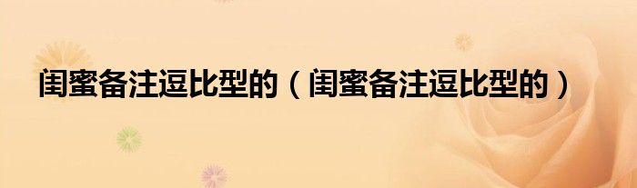 闺蜜备注逗比型的(闺蜜备注逗比型的)