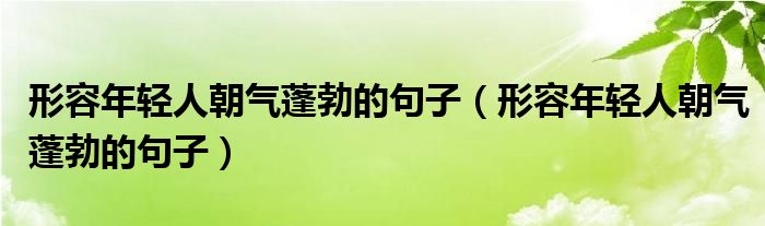 形容年轻人朝气蓬勃的句子(形容年轻人朝气蓬勃的句子)