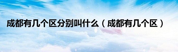 成都有几个区(成都有几个区分别叫什么)